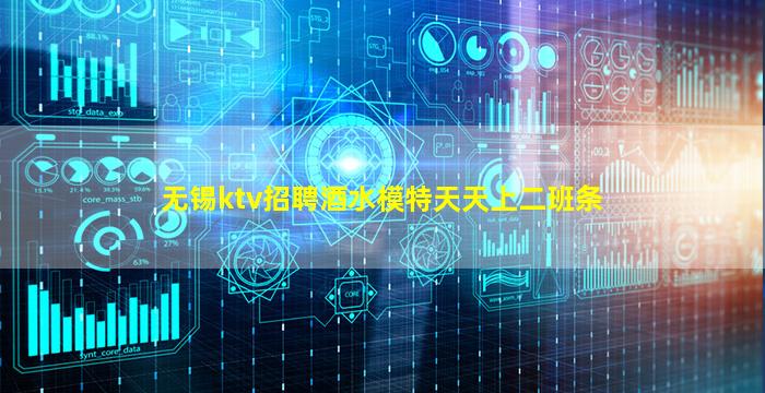 无锡ktv招聘酒水模特天天上二班条